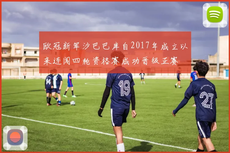 欧冠新军沙巴巴库自2017年成立以来连闯四轮资格赛成功晋级正赛